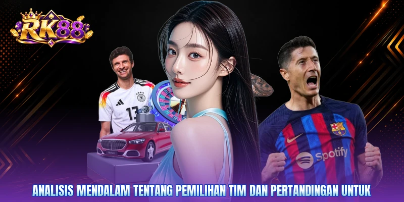 Analisis mendalam tentang pemilihan tim dan pertandingan untuk