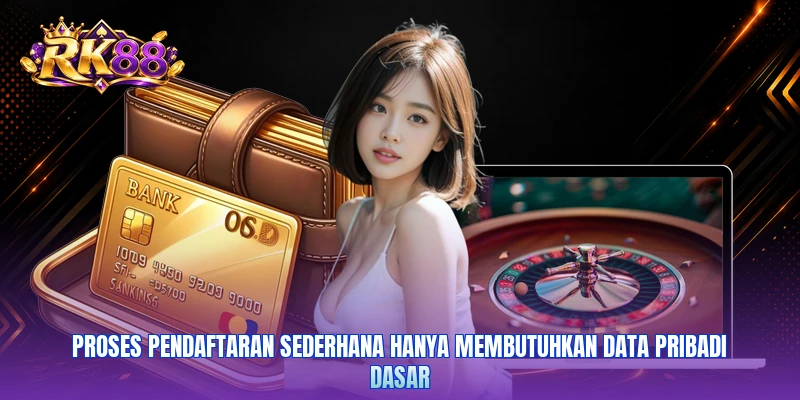 Proses pendaftaran sederhana hanya membutuhkan data pribadi dasar